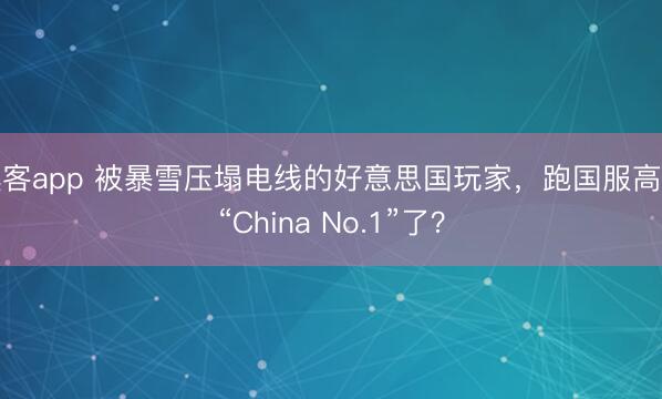 澳客app 被暴雪压塌电线的好意思国玩家，跑国服高喊“China No.1”了？