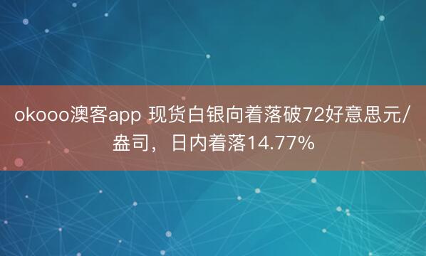 okooo澳客app 现货白银向着落破72好意思元/盎司，日内着落14.77%