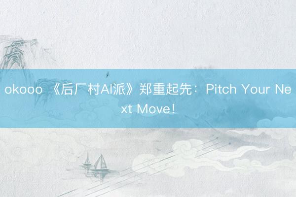 okooo 《后厂村AI派》郑重起先：Pitch Your Next Move！