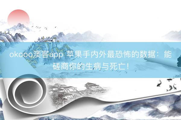 okooo澳客app 苹果手内外最恐怖的数据：能磋商你的生病与死亡！