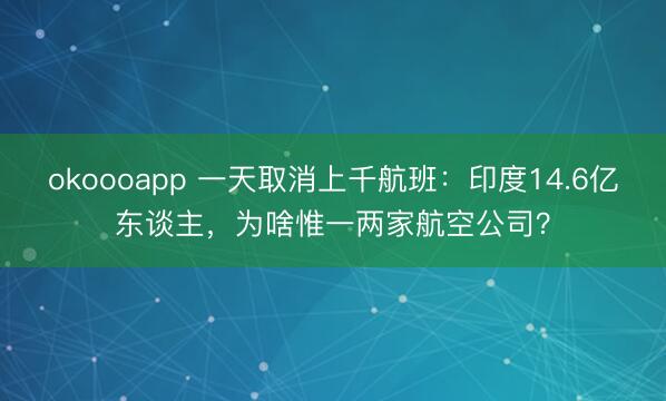 okoooapp 一天取消上千航班：印度14.6亿东谈主，为啥惟一两家航空公司？