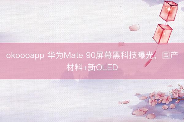 okoooapp 华为Mate 90屏幕黑科技曝光，国产材料+新OLED