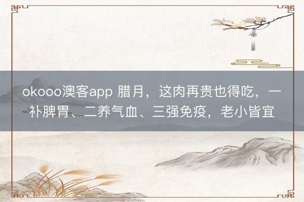 okooo澳客app 腊月，这肉再贵也得吃，一补脾胃、二养气血、三强免疫，老小皆宜