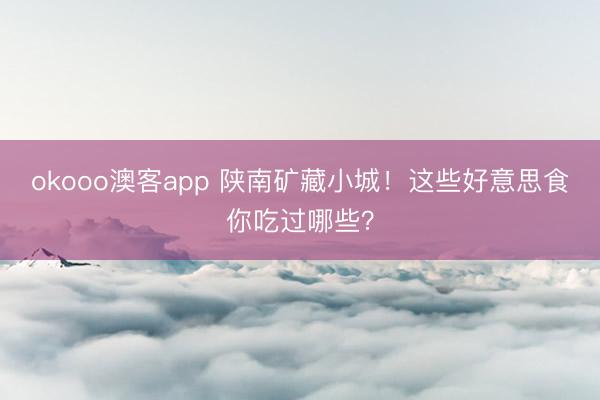 okooo澳客app 陕南矿藏小城！这些好意思食你吃过哪些？