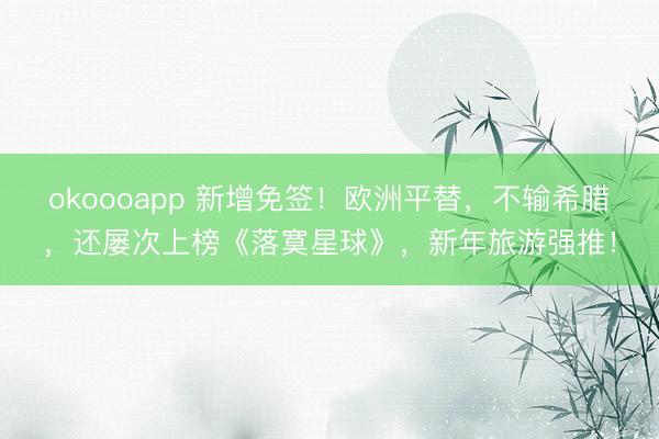 okoooapp 新增免签！欧洲平替，不输希腊，还屡次上榜《落寞星球》，新年旅游强推！
