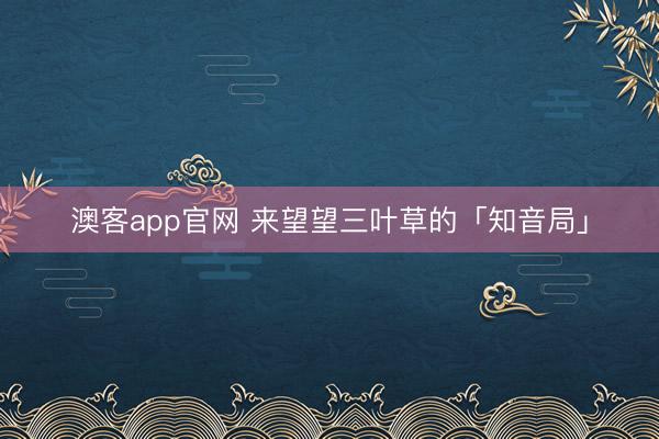 澳客app官网 来望望三叶草的「知音局」