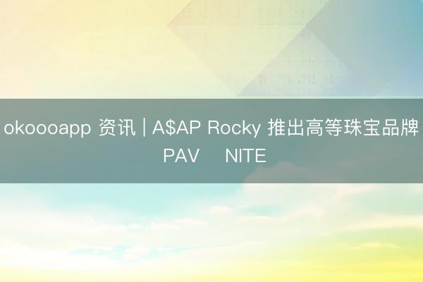 okoooapp 资讯 | A$AP Rocky 推出高等珠宝品牌 PAVĒ NITEŌ