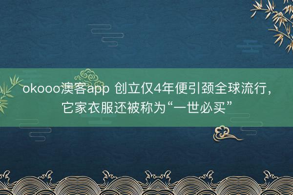 okooo澳客app 创立仅4年便引颈全球流行，它家衣服还被称为“一世必买”