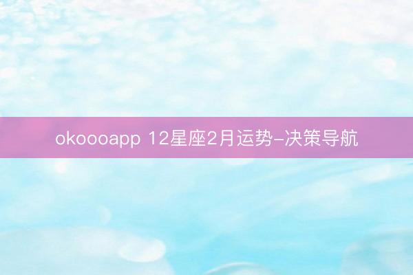 okoooapp 12星座2月运势-决策导航