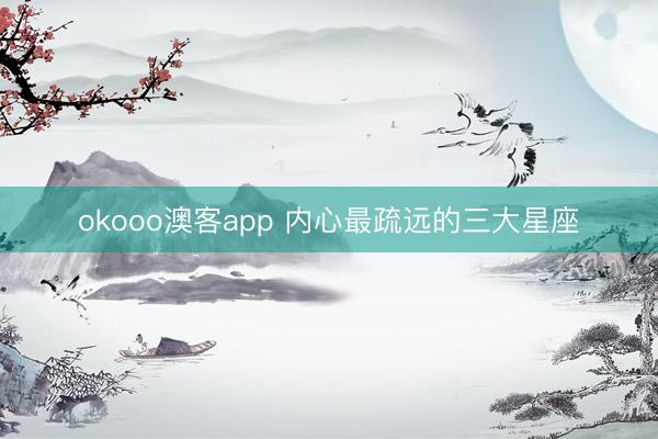 okooo澳客app 内心最疏远的三大星座