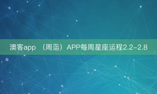 澳客app （周运）APP每周星座运程2.2-2.8
