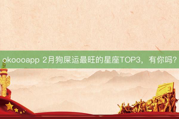 okoooapp 2月狗屎运最旺的星座TOP3，有你吗？