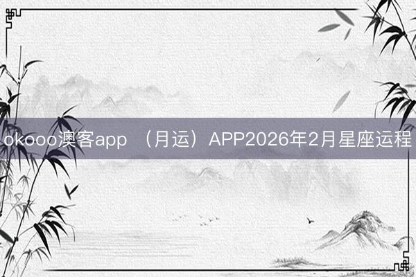 okooo澳客app （月运）APP2026年2月星座运程