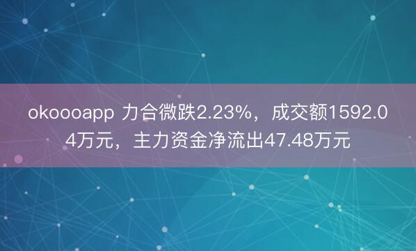 okoooapp 力合微跌2.23%，成交额1592.04万元，主力资金净流出47.48万元