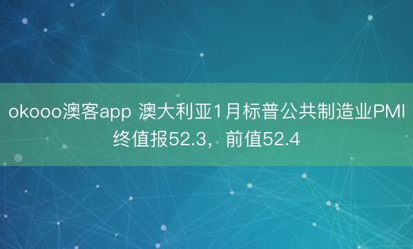 okooo澳客app 澳大利亚1月标普公共制造业PMI终值报52.3，前值52.4