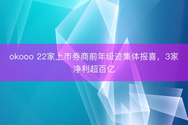 okooo 22家上市券商前年级迹集体报喜，3家净利超百亿