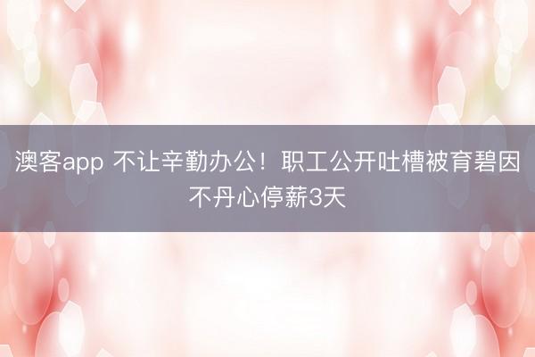 澳客app 不让辛勤办公！职工公开吐槽被育碧因不丹心停薪3天