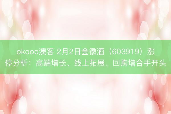 okooo澳客 2月2日金徽酒（603919）涨停分析：高端增长、线上拓展、回购增合手开头