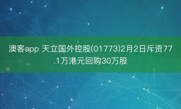 澳客app 天立国外控股(01773)2月2日斥资77.1万港元回购30万股