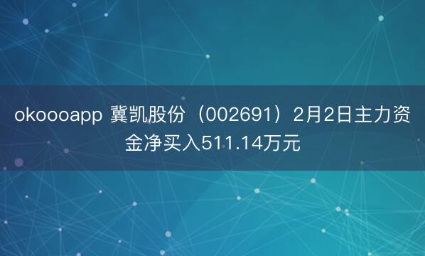okoooapp 冀凯股份（002691）2月2日主力资金净买入511.14万元