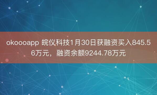okoooapp 皖仪科技1月30日获融资买入845.56万元，融资余额9244.78万元