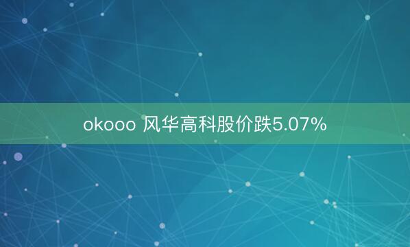okooo 风华高科股价跌5.07%