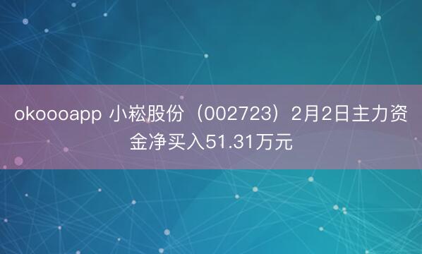 okoooapp 小崧股份（002723）2月2日主力资金净买入51.31万元