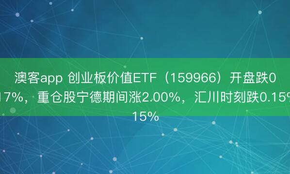澳客app 创业板价值ETF（159966）开盘跌0.17%，重仓股宁德期间涨2.00%，汇川时刻跌0.15%