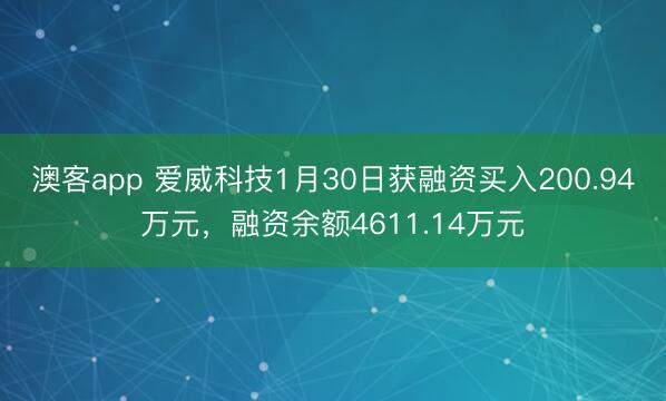 澳客app 爱威科技1月30日获融资买入200.94万元，融资余额4611.14万元