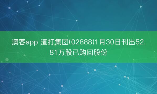 澳客app 渣打集团(02888)1月30日刊出52.81万股已购回股份