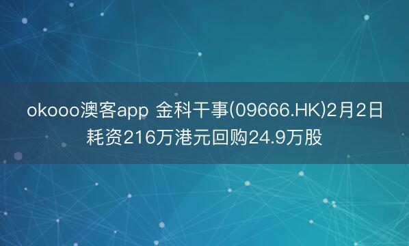 okooo澳客app 金科干事(09666.HK)2月2日耗资216万港元回购24.9万股