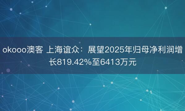 okooo澳客 上海谊众：展望2025年归母净利润增长819.42%至6413万元