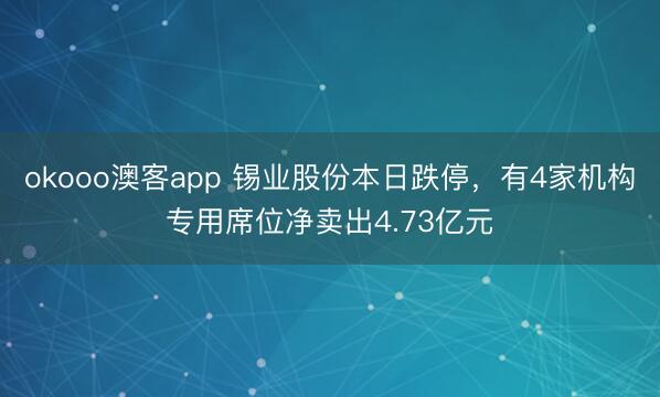 okooo澳客app 锡业股份本日跌停，有4家机构专用席位净卖出4.73亿元