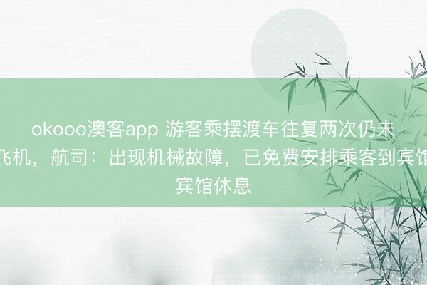 okooo澳客app 游客乘摆渡车往复两次仍未能上飞机，航司：出现机械故障，已免费安排乘客到宾馆休息