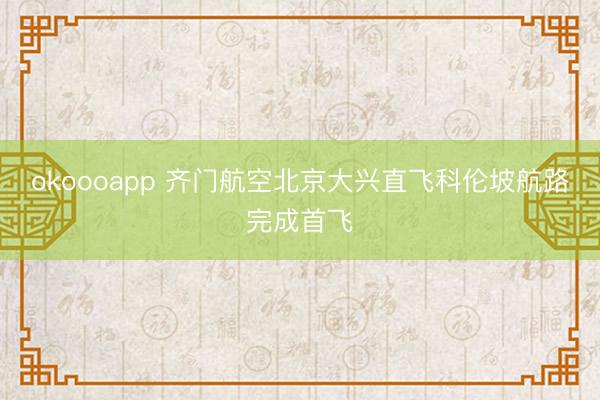 okoooapp 齐门航空北京大兴直飞科伦坡航路完成首飞