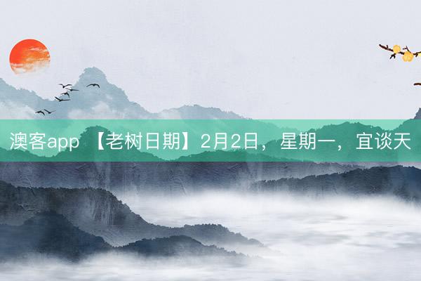 澳客app 【老树日期】2月2日，星期一，宜谈天