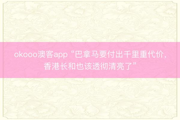 okooo澳客app “巴拿马要付出千里重代价，香港长和也该透彻清亮了”