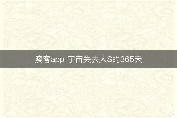 澳客app 宇宙失去大S的365天