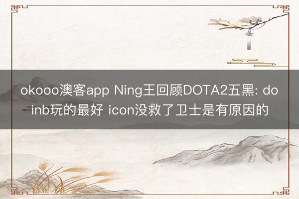 okooo澳客app Ning王回顾DOTA2五黑: doinb玩的最好 icon没救了卫士是有原因的