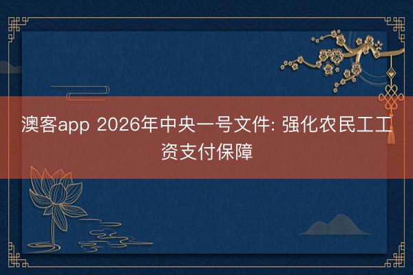澳客app 2026年中央一号文件: 强化农民工工资支付保障