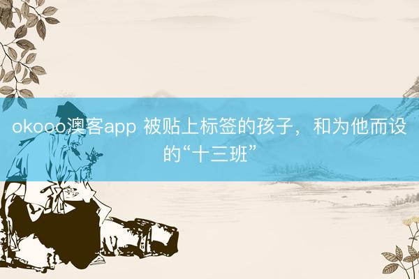okooo澳客app 被贴上标签的孩子，和为他而设的“十三班”