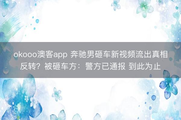 okooo澳客app 奔驰男砸车新视频流出真相反转？被砸车方：警方已通报 到此为止