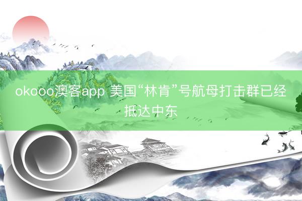okooo澳客app 美国“林肯”号航母打击群已经抵达中东