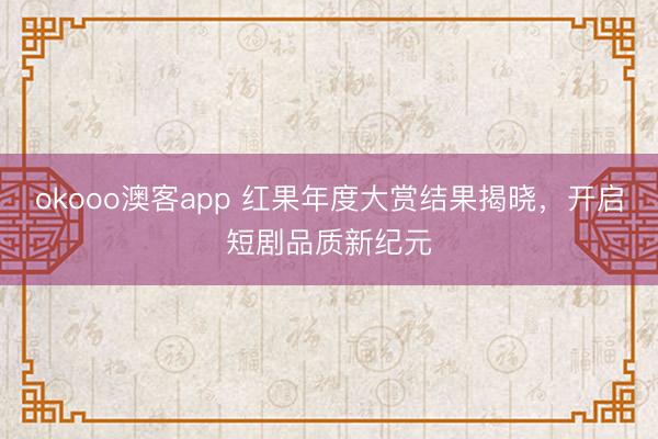 okooo澳客app 红果年度大赏结果揭晓，开启短剧品质新纪元