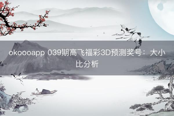 okoooapp 039期高飞福彩3D预测奖号：大小比分析