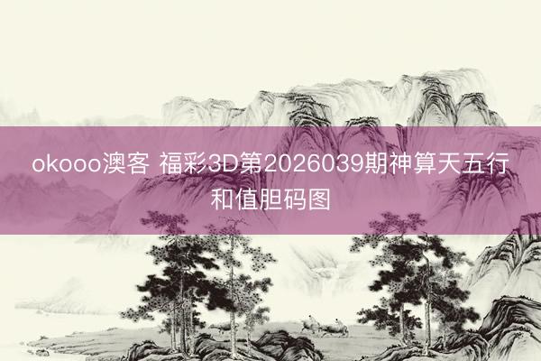 okooo澳客 福彩3D第2026039期神算天五行和值胆码图