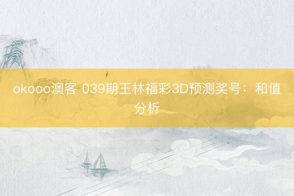 okooo澳客 039期王林福彩3D预测奖号：和值分析
