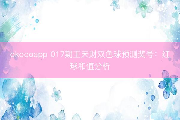 okoooapp 017期王天财双色球预测奖号：红球和值分析