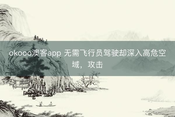okooo澳客app 无需飞行员驾驶却深入高危空域，攻击