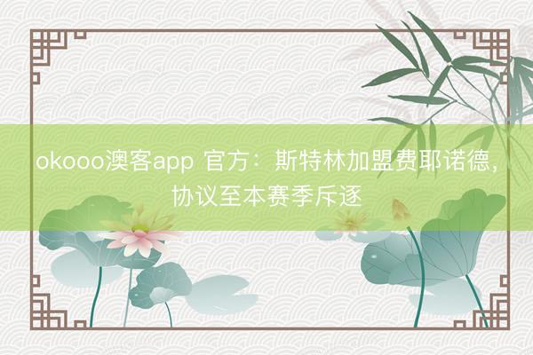 okooo澳客app 官方：斯特林加盟费耶诺德，协议至本赛季斥逐